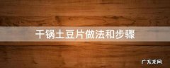 干锅土豆片做法和步骤 干锅土豆片的做法步骤窍门