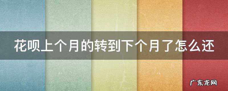 花呗上个月的转到下个月了怎么还 花呗账单转到下个月还
