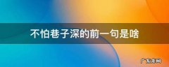 不怕巷子深的前一句是啥 好酒不怕巷子深