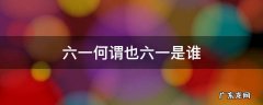 六一何谓也六一是谁 六一何谓也六一是谁说的