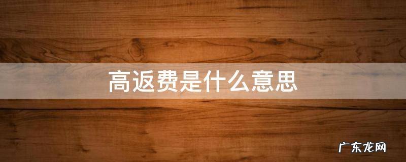高返费是什么意思 高返费是真的吗