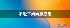 不耻下问劰意思是 不耻下问什么意思
