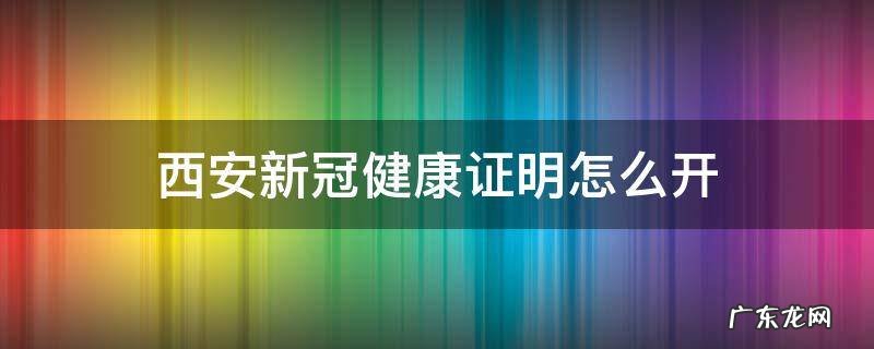 去医院开新冠健康证明流程 西安新冠健康证明怎么开