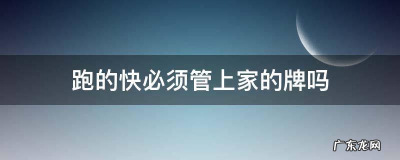 跑得快要得起的牌可以不要吗? 跑的快必须管上家的牌吗