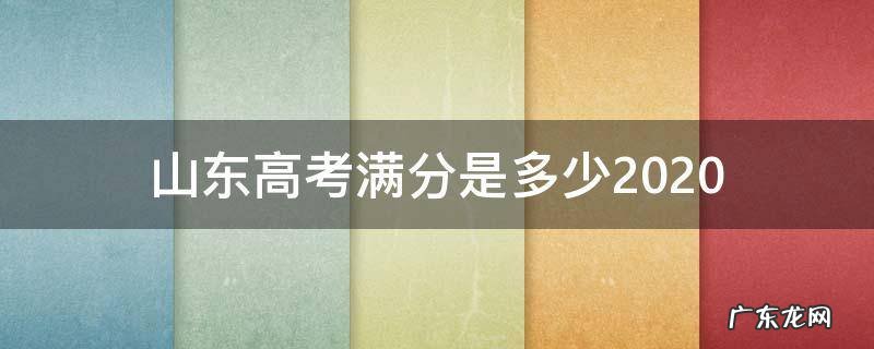 山东高考满分是多少2020 山东高考满分是多少分?2020