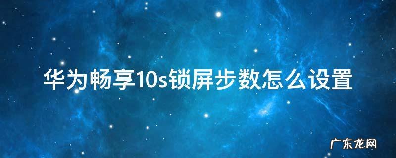 华为畅享10s锁屏步数怎么设置 华为畅享10e怎么在锁屏上显示步数