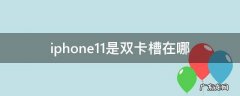 iphone11双卡卡槽在哪 iphone11是双卡槽在哪