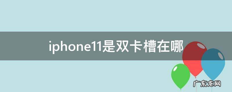 iphone11双卡卡槽在哪 iphone11是双卡槽在哪