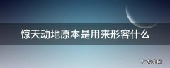 惊天动地原本是用来形容什么 惊天动地可以用来形容什么