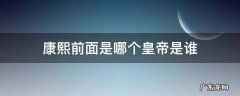 康熙前面是哪个皇帝是谁 康熙前面是什么帝王