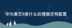华为麦芒8配置参数表 华为麦芒8是什么处理器还有配置