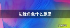 边缘角色什么意思 边缘者什么意思