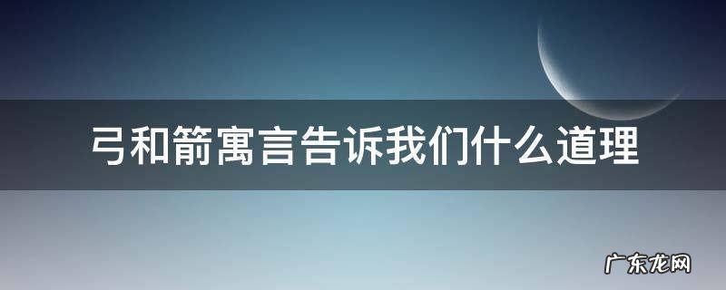 弓和箭的寓言道理 弓和箭寓言告诉我们什么道理