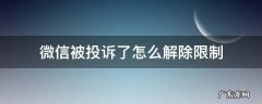 微信怎样解除别人投诉的限制 微信被投诉了怎么解除限制
