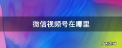 微信视频号在哪里找出来 微信视频号在哪里