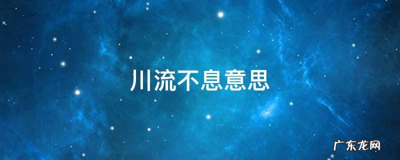 川流不息意思 川流不息意思解释