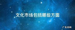 文化市场包括什么 文化市场包括哪些方面
