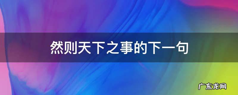 然则天下之事的下一句 天下之事的下一句是什么