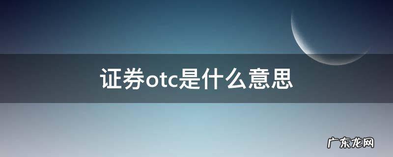证券otc是什么意思 海通证券otc是什么意思