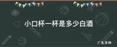 白酒小口杯一杯有多少 小口杯一杯是多少白酒