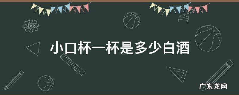 白酒小口杯一杯有多少 小口杯一杯是多少白酒