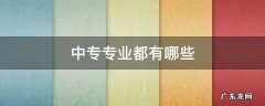 江西中专专业都有哪些 中专专业都有哪些