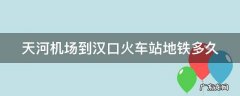 天河机场到汉口火车站地铁坐几号线 天河机场到汉口火车站地铁多久
