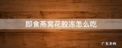 即食燕窝花胶冻怎么吃 即食燕窝怎么用