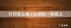word打印怎么缩小比例在一张纸上 打印怎么缩小比例在一张纸上