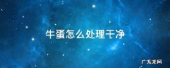 牛蛋怎么处理干净 牛蛋怎么处理干净图片