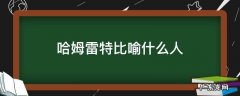 哈姆雷特比喻什么样的人 哈姆雷特比喻什么人