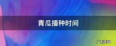 青瓜播种时间温度 青瓜播种时间