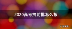 新高考提前批怎么报 2020高考提前批怎么报