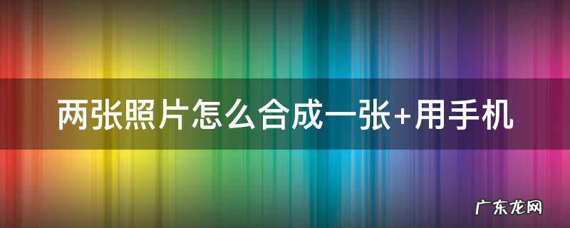 苹果手机两张照片怎么合成一张 两张照片怎么合成一张