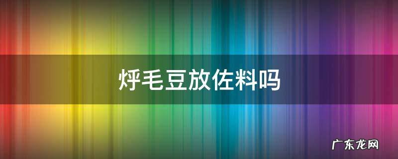 毛豆放什么佐料 烀毛豆放佐料吗