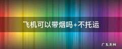 国内飞机可以带烟吗 飞机可以带烟吗
