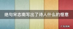 绝句宋志南写出了诗人什么的惬意 绝句宋志南这首诗写了诗人什么的乐趣