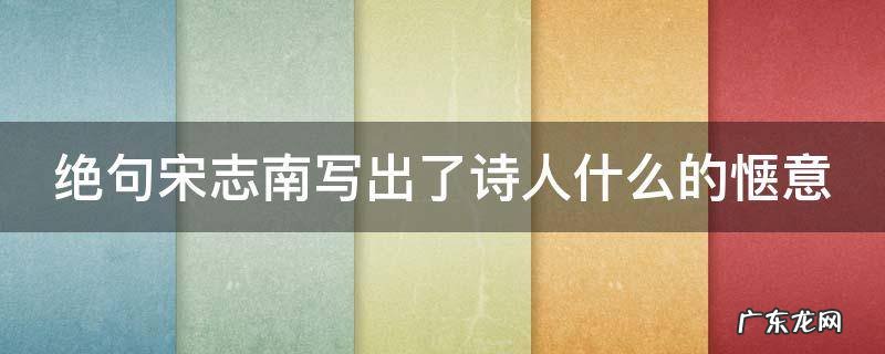 绝句宋志南写出了诗人什么的惬意 绝句宋志南这首诗写了诗人什么的乐趣