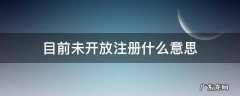 目前未开放注册什么意思 暂未开通是什么意思