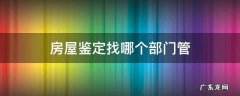 房屋鉴定找哪个部门联系 房屋鉴定找哪个部门管