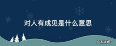 对一个人有成见是什么意思 对人有成见是什么意思