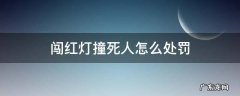 闯红灯撞死人怎么处罚 闯红灯 撞死人