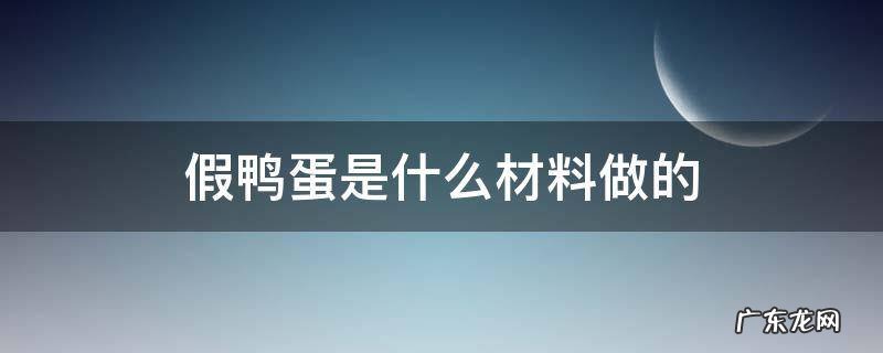 鸭蛋有假蛋吗 假鸭蛋是什么材料做的