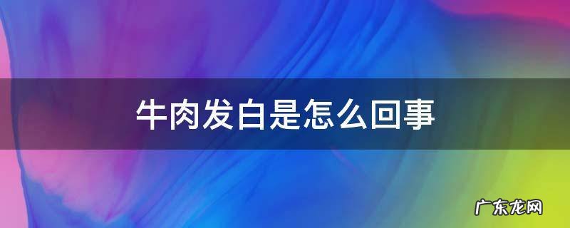 牛肉怎么发白是怎么回事 牛肉发白是怎么回事