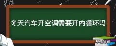 冬天汽车开空调需要开内循环吗 冬天汽车开空调开内循环还是外循环