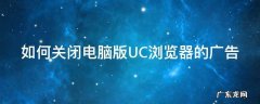 如何关闭电脑版UC浏览器的广告 怎么关掉uc浏览器网页下推送广告