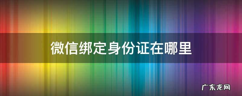 微信绑定身份证在哪里解除? 微信绑定身份证在哪里