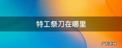 特工祭刀在哪里合成 特工祭刀在哪里