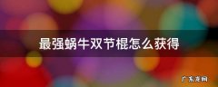 最强蜗牛双节棍怎么获得 最强蜗牛如何获得双节棍