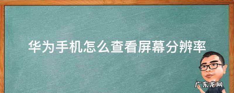 华为手机怎么查看屏幕分辨率 华为手机怎么查看手机分辨率